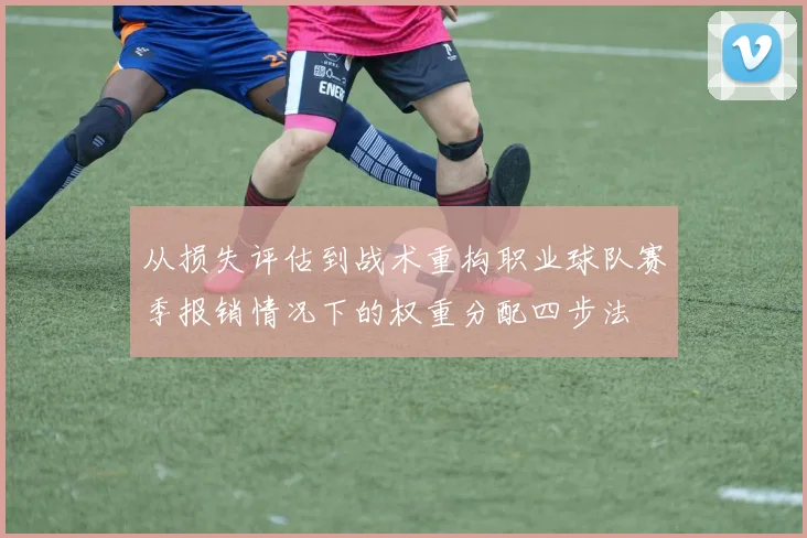从损失评估到战术重构职业球队赛季报销情况下的权重分配四步法